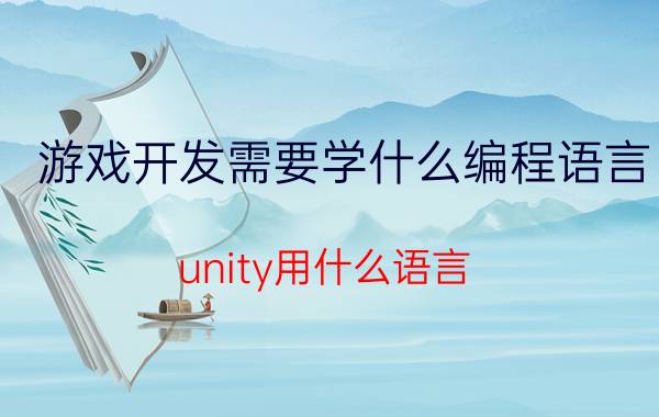 游戏开发需要学什么编程语言 unity用什么语言？